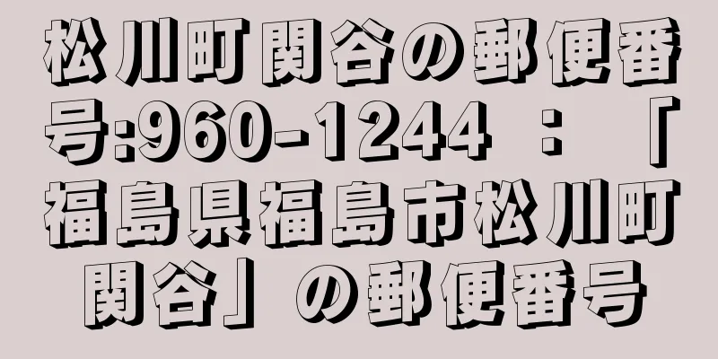 松川町関谷の郵便番号:960-1244 ： 「福島県福島市松川町関谷」の郵便番号