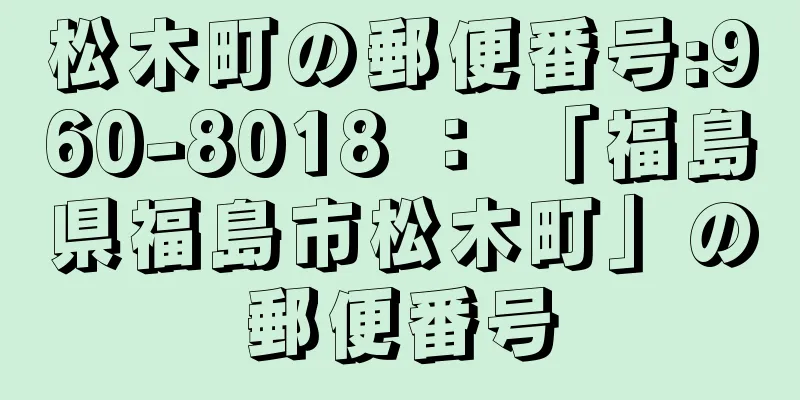 松木町の郵便番号:960-8018 ： 「福島県福島市松木町」の郵便番号