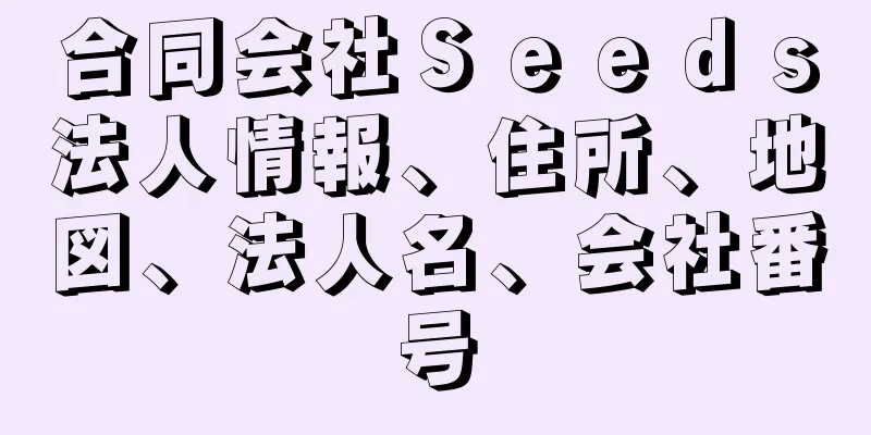 合同会社Ｓｅｅｄｓ法人情報、住所、地図、法人名、会社番号