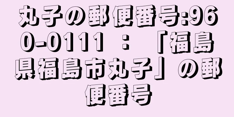 丸子の郵便番号:960-0111 ： 「福島県福島市丸子」の郵便番号