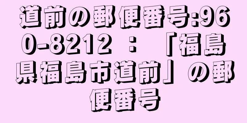 道前の郵便番号:960-8212 ： 「福島県福島市道前」の郵便番号