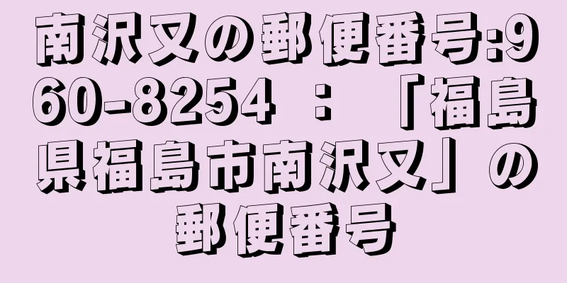 南沢又の郵便番号:960-8254 ： 「福島県福島市南沢又」の郵便番号