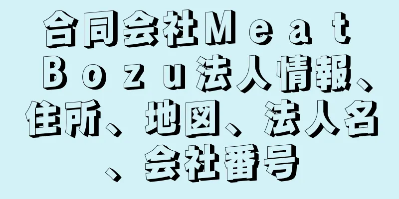 合同会社Ｍｅａｔ　Ｂｏｚｕ法人情報、住所、地図、法人名、会社番号