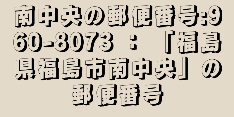 南中央の郵便番号:960-8073 ： 「福島県福島市南中央」の郵便番号