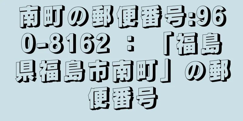 南町の郵便番号:960-8162 ： 「福島県福島市南町」の郵便番号