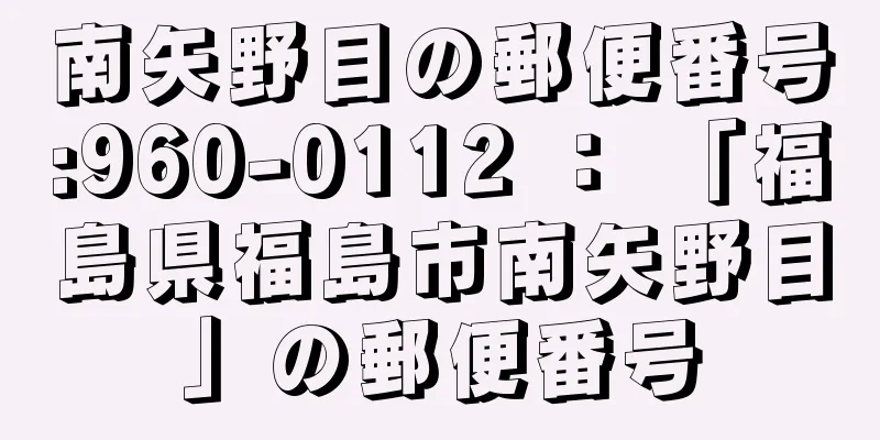 南矢野目の郵便番号:960-0112 ： 「福島県福島市南矢野目」の郵便番号