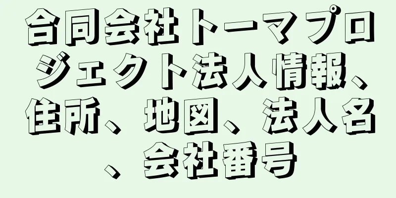 合同会社トーマプロジェクト法人情報、住所、地図、法人名、会社番号