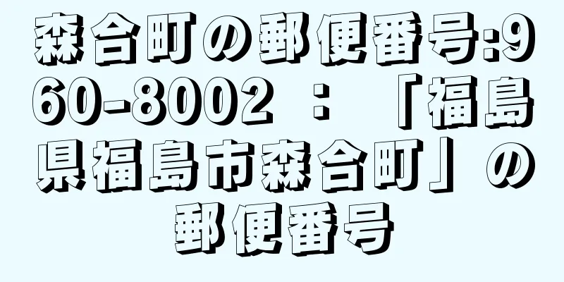 森合町の郵便番号:960-8002 ： 「福島県福島市森合町」の郵便番号