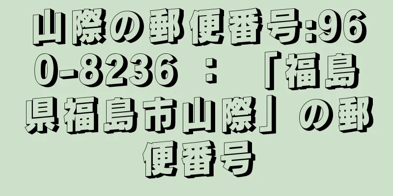 山際の郵便番号:960-8236 ： 「福島県福島市山際」の郵便番号