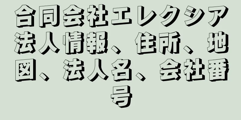 合同会社エレクシア法人情報、住所、地図、法人名、会社番号
