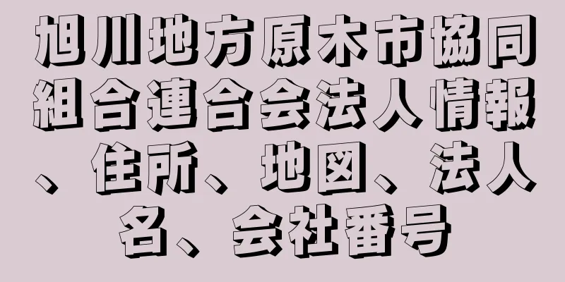 旭川地方原木市協同組合連合会法人情報、住所、地図、法人名、会社番号