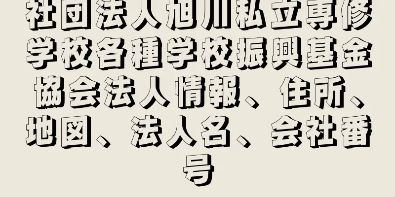 社団法人旭川私立専修学校各種学校振興基金協会法人情報、住所、地図、法人名、会社番号