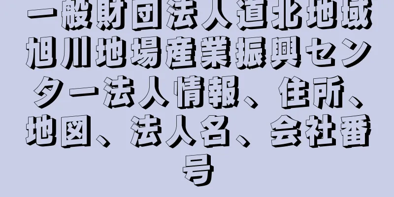 一般財団法人道北地域旭川地場産業振興センター法人情報、住所、地図、法人名、会社番号