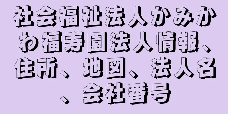 社会福祉法人かみかわ福寿園法人情報、住所、地図、法人名、会社番号