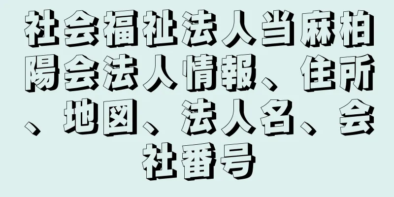 社会福祉法人当麻柏陽会法人情報、住所、地図、法人名、会社番号