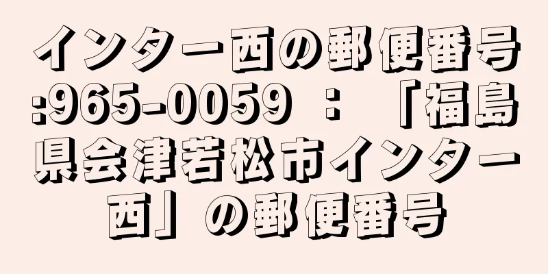 インター西の郵便番号:965-0059 ： 「福島県会津若松市インター西」の郵便番号