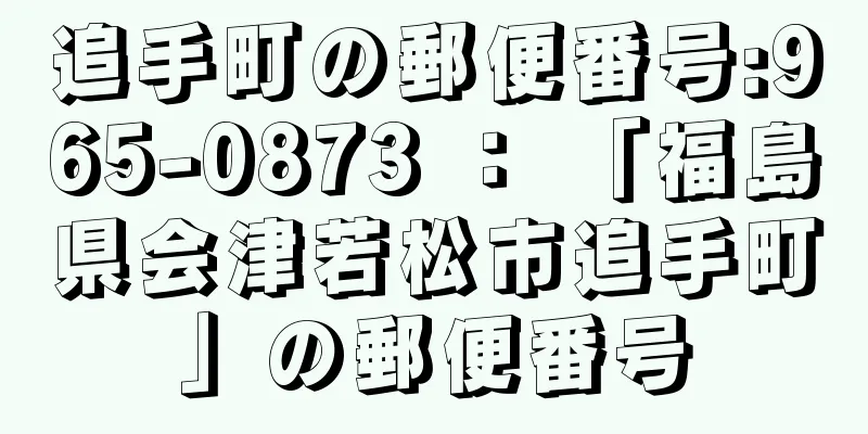 追手町の郵便番号:965-0873 ： 「福島県会津若松市追手町」の郵便番号