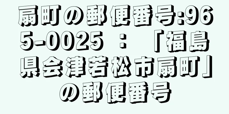 扇町の郵便番号:965-0025 ： 「福島県会津若松市扇町」の郵便番号