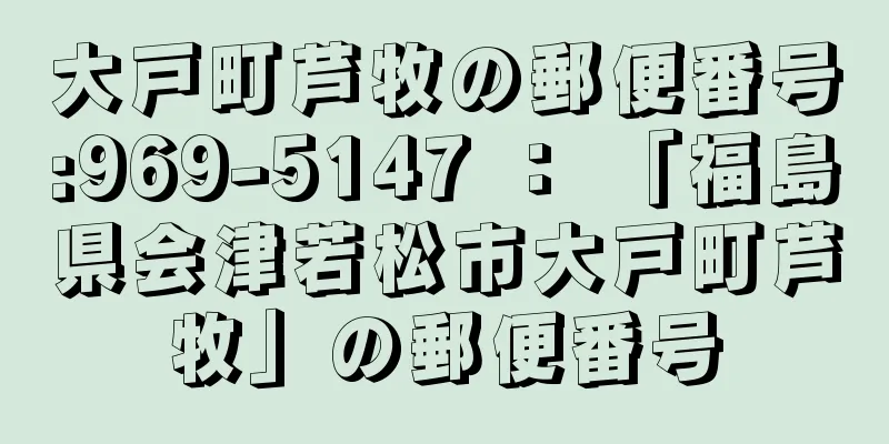 大戸町芦牧の郵便番号:969-5147 ： 「福島県会津若松市大戸町芦牧」の郵便番号