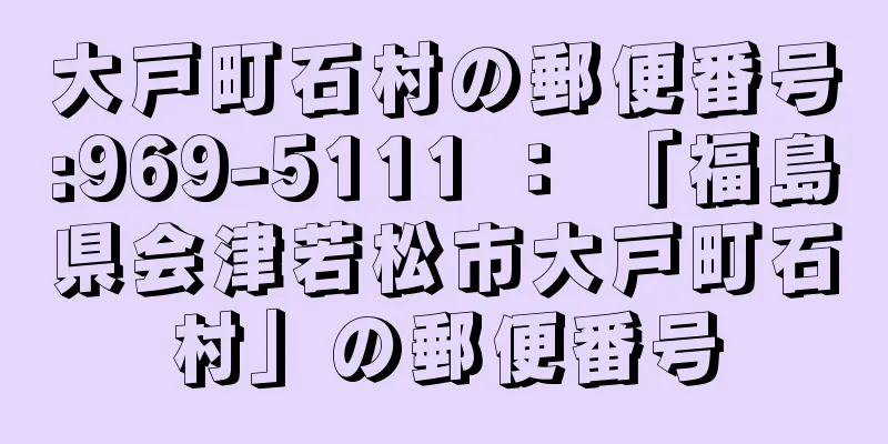 大戸町石村の郵便番号:969-5111 ： 「福島県会津若松市大戸町石村」の郵便番号