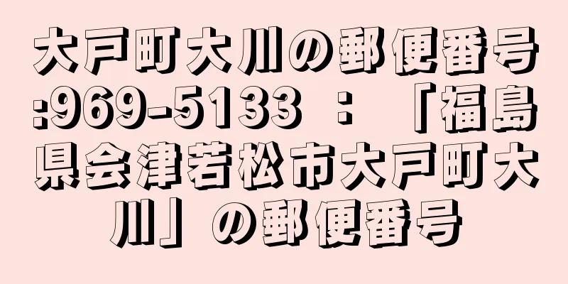 大戸町大川の郵便番号:969-5133 ： 「福島県会津若松市大戸町大川」の郵便番号