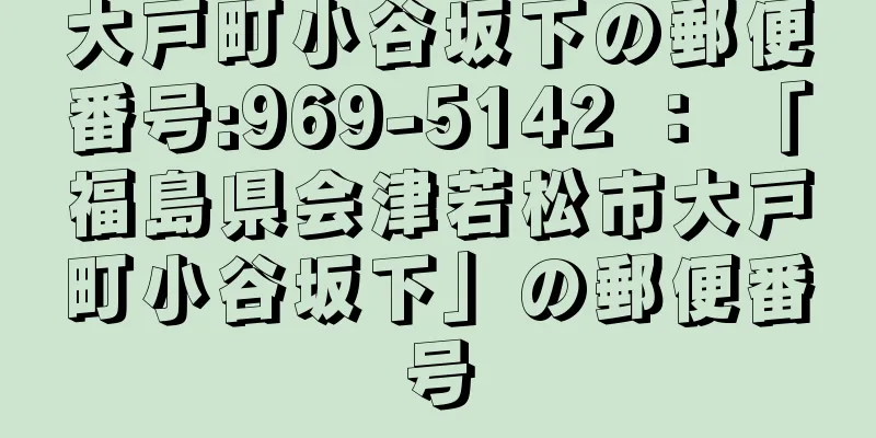 大戸町小谷坂下の郵便番号:969-5142 ： 「福島県会津若松市大戸町小谷坂下」の郵便番号