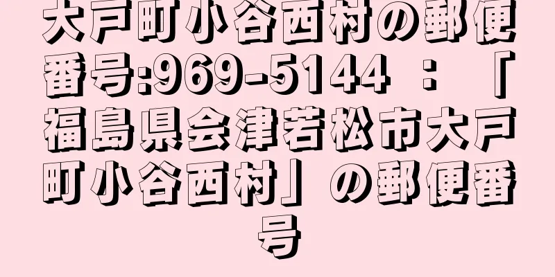 大戸町小谷西村の郵便番号:969-5144 ： 「福島県会津若松市大戸町小谷西村」の郵便番号