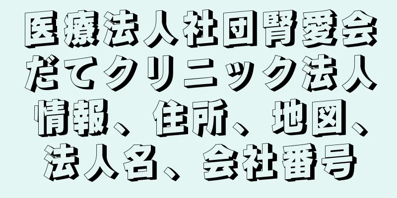 医療法人社団腎愛会だてクリニック法人情報、住所、地図、法人名、会社番号