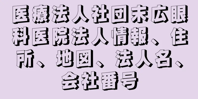 医療法人社団末広眼科医院法人情報、住所、地図、法人名、会社番号