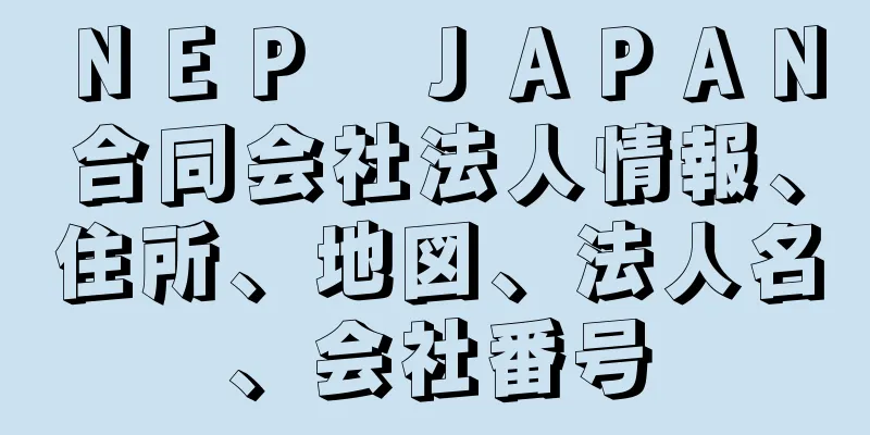 ＮＥＰ　ＪＡＰＡＮ合同会社法人情報、住所、地図、法人名、会社番号