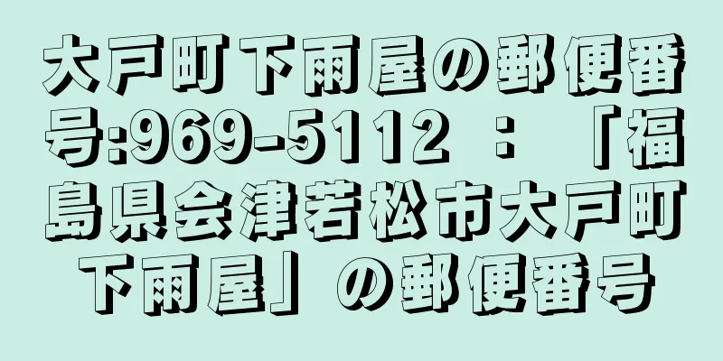 大戸町下雨屋の郵便番号:969-5112 ： 「福島県会津若松市大戸町下雨屋」の郵便番号