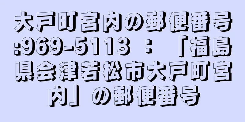 大戸町宮内の郵便番号:969-5113 ： 「福島県会津若松市大戸町宮内」の郵便番号