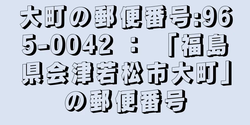 大町の郵便番号:965-0042 ： 「福島県会津若松市大町」の郵便番号