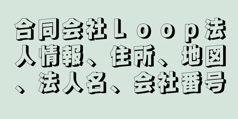 合同会社Ｌｏｏｐ法人情報、住所、地図、法人名、会社番号