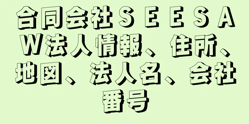 合同会社ＳＥＥＳＡＷ法人情報、住所、地図、法人名、会社番号