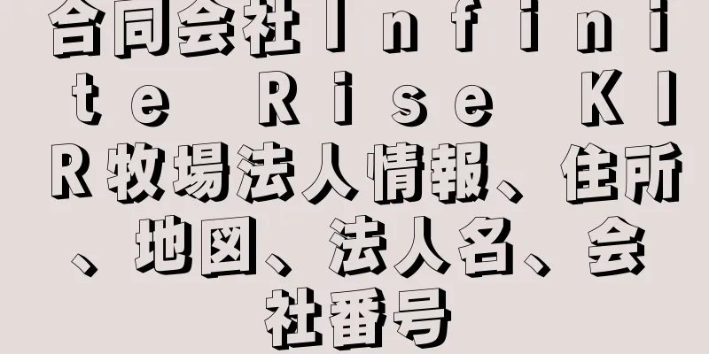 合同会社Ｉｎｆｉｎｉｔｅ　Ｒｉｓｅ　ＫＩＲ牧場法人情報、住所、地図、法人名、会社番号