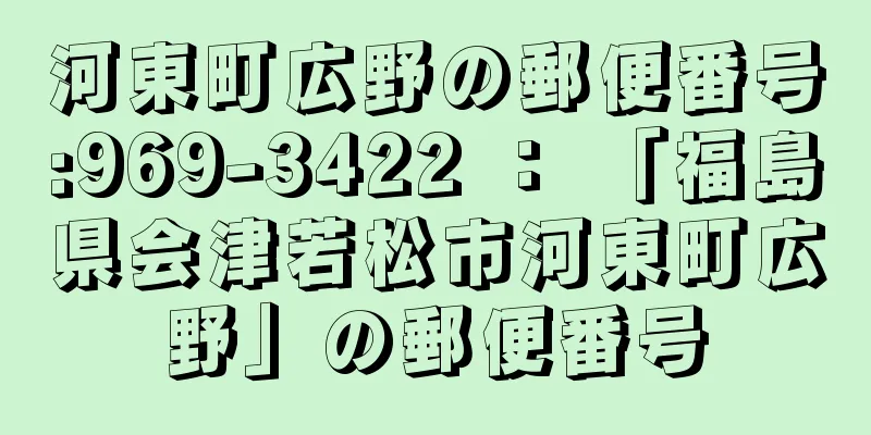 河東町広野の郵便番号:969-3422 ： 「福島県会津若松市河東町広野」の郵便番号