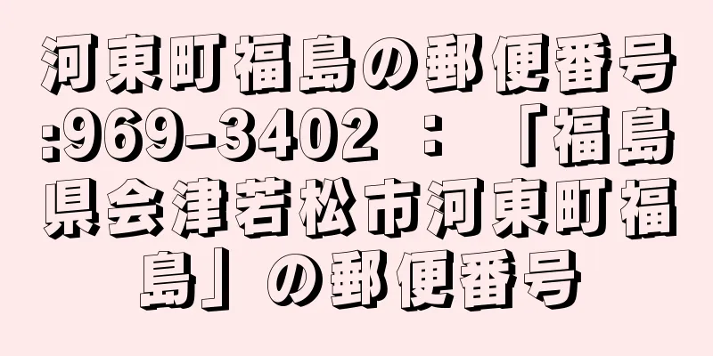 河東町福島の郵便番号:969-3402 ： 「福島県会津若松市河東町福島」の郵便番号