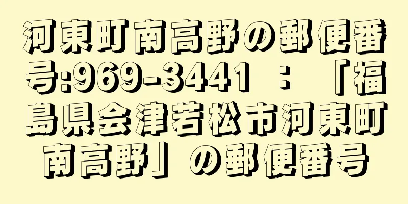 河東町南高野の郵便番号:969-3441 ： 「福島県会津若松市河東町南高野」の郵便番号