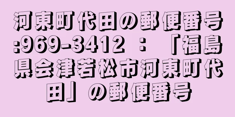 河東町代田の郵便番号:969-3412 ： 「福島県会津若松市河東町代田」の郵便番号