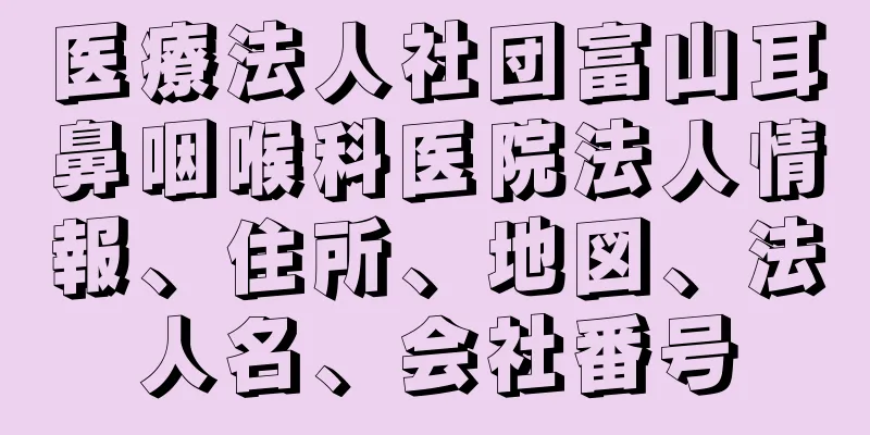 医療法人社団富山耳鼻咽喉科医院法人情報、住所、地図、法人名、会社番号