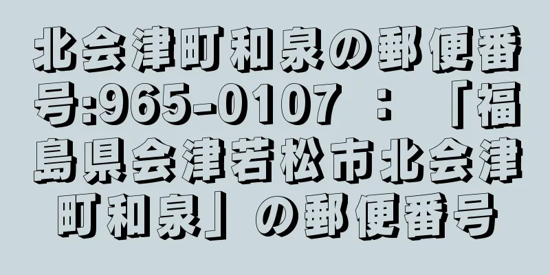 北会津町和泉の郵便番号:965-0107 ： 「福島県会津若松市北会津町和泉」の郵便番号