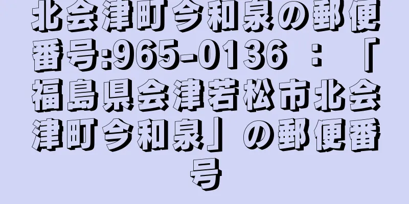 北会津町今和泉の郵便番号:965-0136 ： 「福島県会津若松市北会津町今和泉」の郵便番号