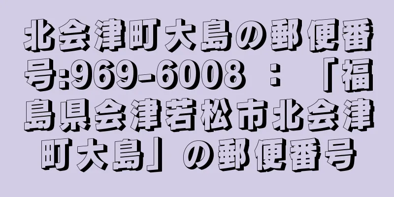 北会津町大島の郵便番号:969-6008 ： 「福島県会津若松市北会津町大島」の郵便番号