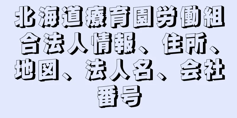 北海道療育園労働組合法人情報、住所、地図、法人名、会社番号