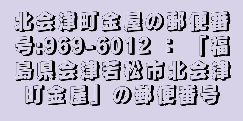 北会津町金屋の郵便番号:969-6012 ： 「福島県会津若松市北会津町金屋」の郵便番号