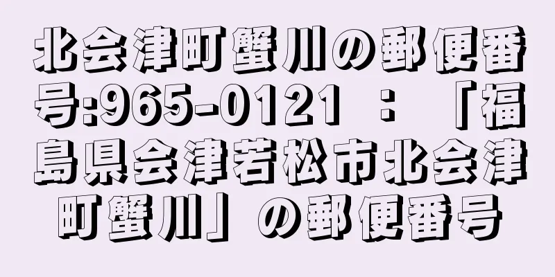 北会津町蟹川の郵便番号:965-0121 ： 「福島県会津若松市北会津町蟹川」の郵便番号