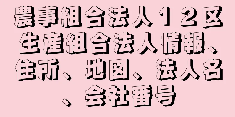 農事組合法人１２区生産組合法人情報、住所、地図、法人名、会社番号