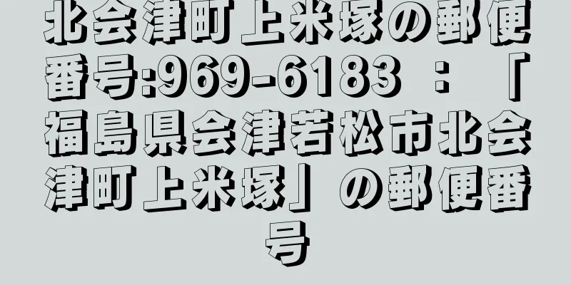 北会津町上米塚の郵便番号:969-6183 ： 「福島県会津若松市北会津町上米塚」の郵便番号