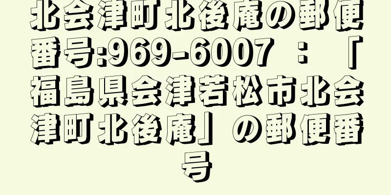 北会津町北後庵の郵便番号:969-6007 ： 「福島県会津若松市北会津町北後庵」の郵便番号